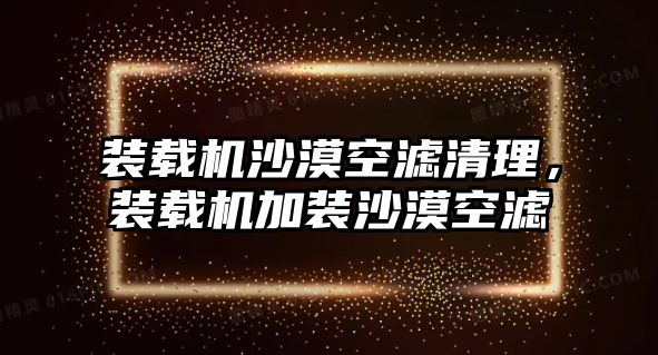 裝載機沙漠空濾清理，裝載機加裝沙漠空濾