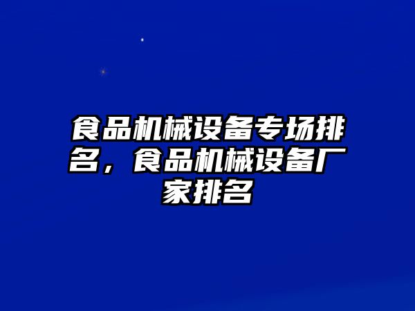 食品機械設備專場排名，食品機械設備廠家排名