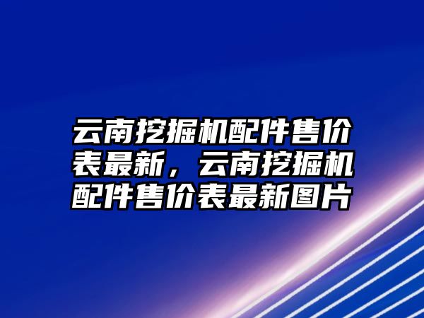 云南挖掘機(jī)配件售價表最新，云南挖掘機(jī)配件售價表最新圖片