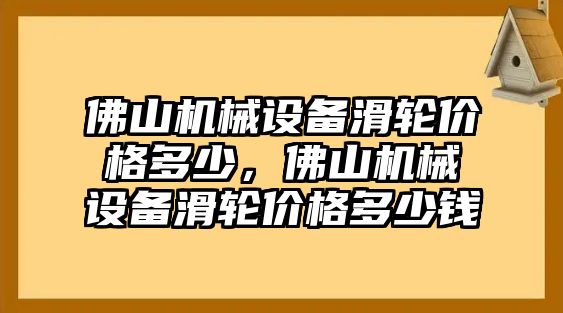 佛山機械設備滑輪價格多少，佛山機械設備滑輪價格多少錢