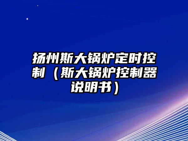 揚州斯大鍋爐定時控制（斯大鍋爐控制器說明書）