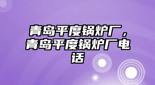 青島平度鍋爐廠，青島平度鍋爐廠電話