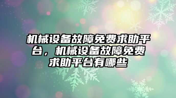 機械設備故障免費求助平臺，機械設備故障免費求助平臺有哪些