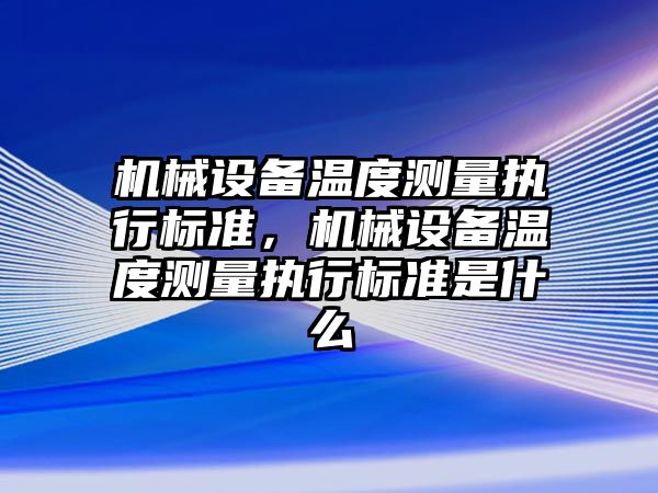 機械設備溫度測量執行標準，機械設備溫度測量執行標準是什么