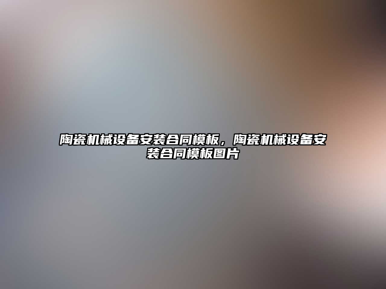 陶瓷機械設備安裝合同模板，陶瓷機械設備安裝合同模板圖片