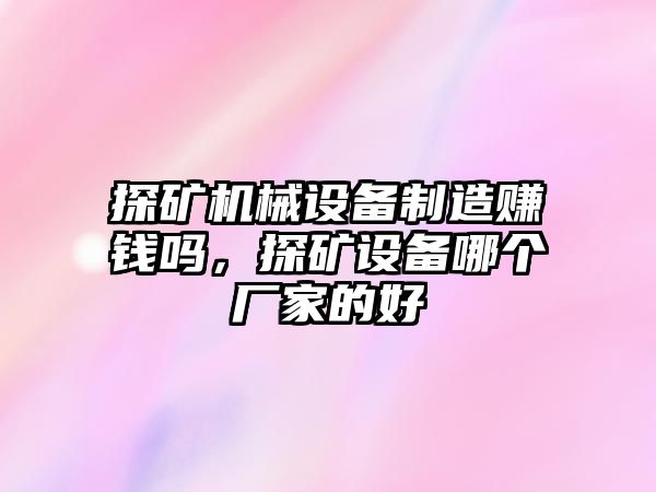 探礦機(jī)械設(shè)備制造賺錢(qián)嗎，探礦設(shè)備哪個(gè)廠家的好