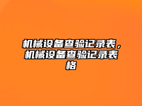 機械設備查驗記錄表，機械設備查驗記錄表格