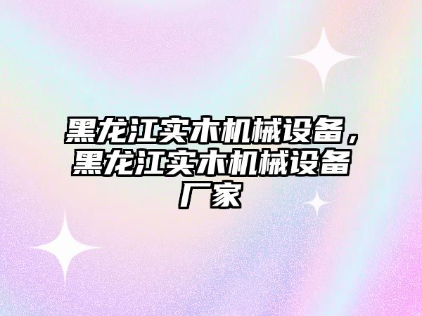 黑龍江實木機械設備，黑龍江實木機械設備廠家