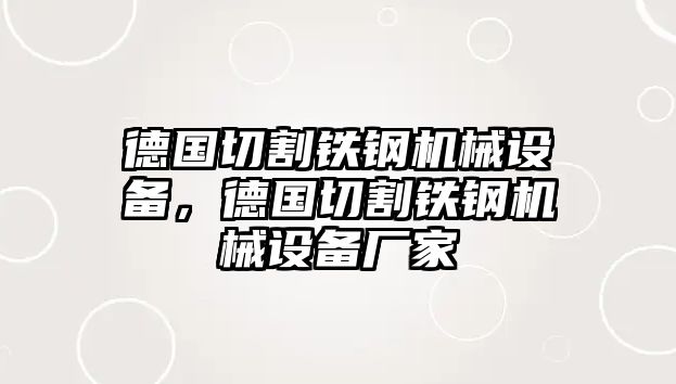 德國切割鐵鋼機械設備，德國切割鐵鋼機械設備廠家