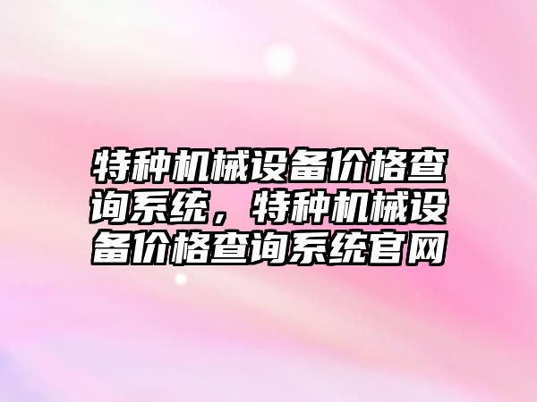 特種機械設備價格查詢系統(tǒng)，特種機械設備價格查詢系統(tǒng)官網(wǎng)