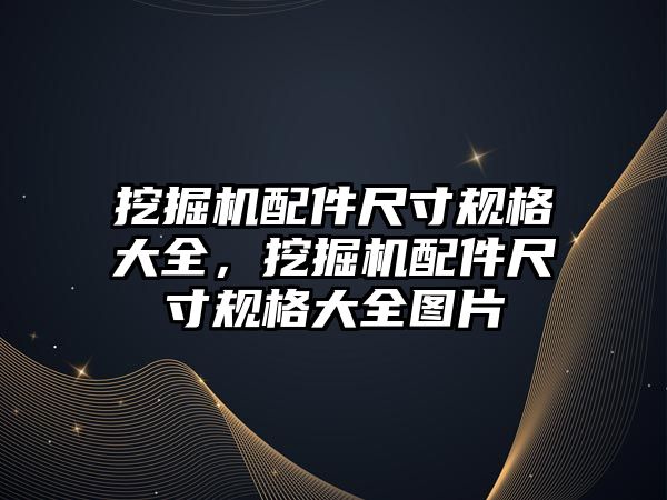 挖掘機配件尺寸規(guī)格大全，挖掘機配件尺寸規(guī)格大全圖片