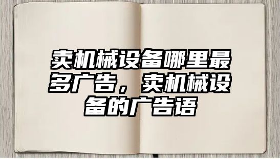 賣機(jī)械設(shè)備哪里最多廣告，賣機(jī)械設(shè)備的廣告語