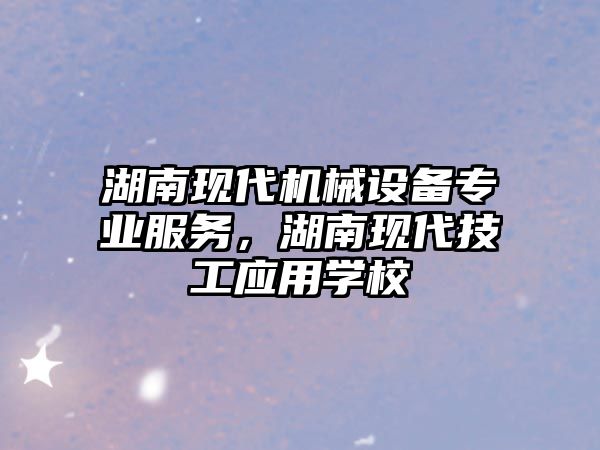 湖南現代機械設備專業服務，湖南現代技工應用學校