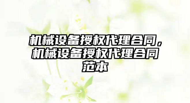 機械設備授權代理合同，機械設備授權代理合同范本