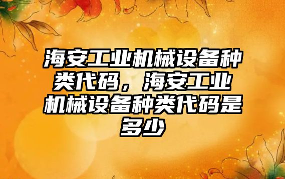 海安工業(yè)機械設(shè)備種類代碼，海安工業(yè)機械設(shè)備種類代碼是多少