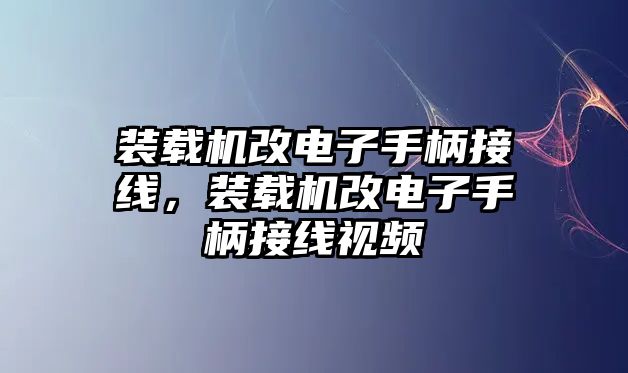 裝載機改電子手柄接線，裝載機改電子手柄接線視頻