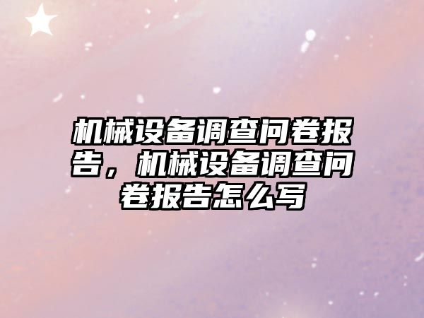 機械設備調查問卷報告，機械設備調查問卷報告怎么寫