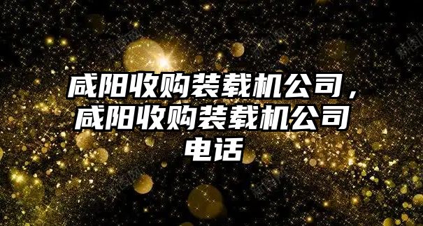 咸陽收購裝載機公司，咸陽收購裝載機公司電話