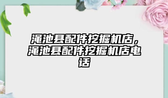 澠池縣配件挖掘機店，澠池縣配件挖掘機店電話