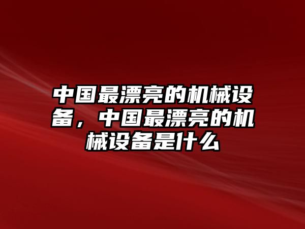 中國最漂亮的機械設備，中國最漂亮的機械設備是什么