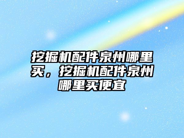 挖掘機配件泉州哪里買，挖掘機配件泉州哪里買便宜