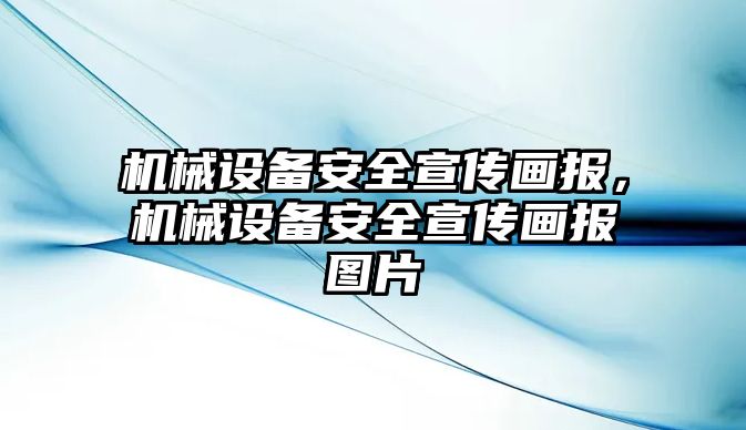 機(jī)械設(shè)備安全宣傳畫報，機(jī)械設(shè)備安全宣傳畫報圖片