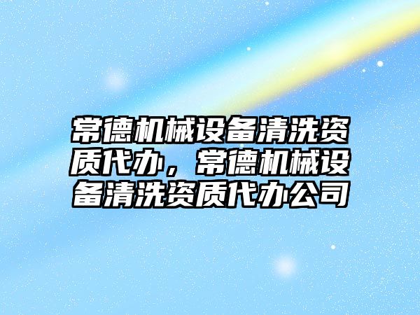 常德機械設備清洗資質代辦，常德機械設備清洗資質代辦公司