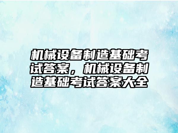 機械設備制造基礎考試答案，機械設備制造基礎考試答案大全