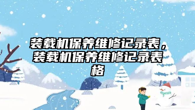 裝載機保養(yǎng)維修記錄表，裝載機保養(yǎng)維修記錄表格