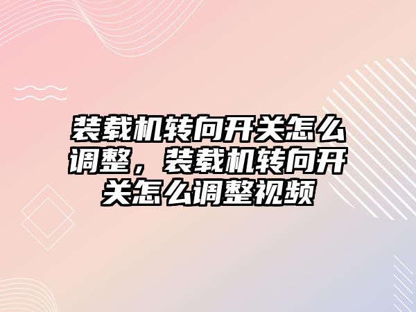 裝載機轉向開關怎么調整，裝載機轉向開關怎么調整視頻