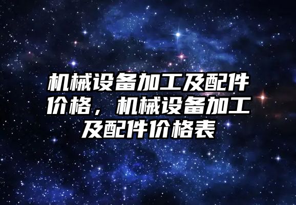 機械設備加工及配件價格，機械設備加工及配件價格表