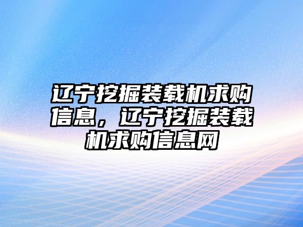 遼寧挖掘裝載機(jī)求購(gòu)信息，遼寧挖掘裝載機(jī)求購(gòu)信息網(wǎng)