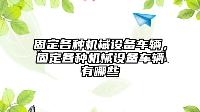 固定各種機械設備車輛，固定各種機械設備車輛有哪些