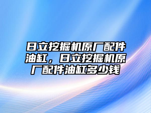 日立挖掘機原廠配件油缸，日立挖掘機原廠配件油缸多少錢