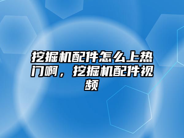 挖掘機配件怎么上熱門啊，挖掘機配件視頻