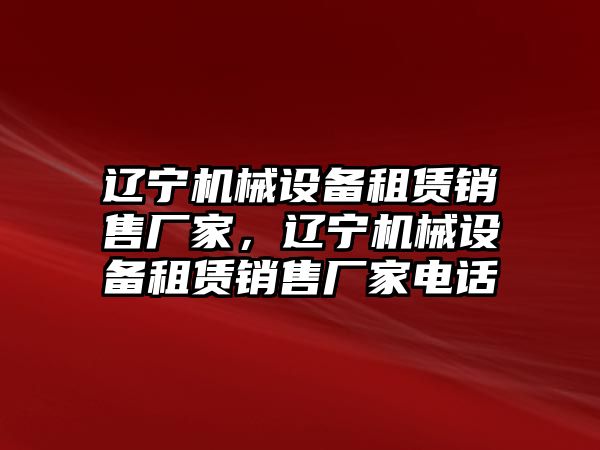 遼寧機械設備租賃銷售廠家，遼寧機械設備租賃銷售廠家電話