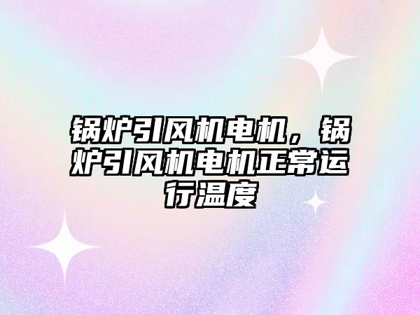 鍋爐引風機電機，鍋爐引風機電機正常運行溫度