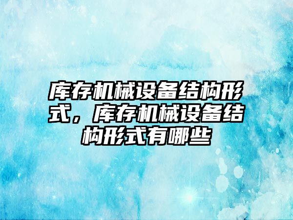 庫存機械設備結構形式，庫存機械設備結構形式有哪些