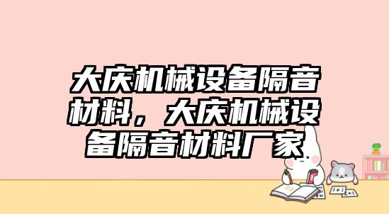 大慶機械設(shè)備隔音材料，大慶機械設(shè)備隔音材料廠家