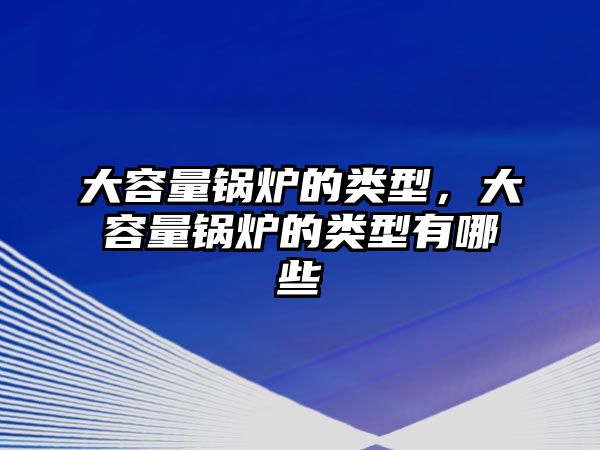 大容量鍋爐的類型，大容量鍋爐的類型有哪些