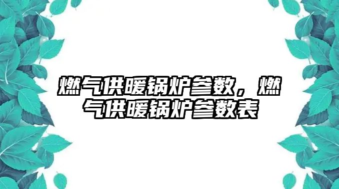 燃氣供暖鍋爐參數，燃氣供暖鍋爐參數表