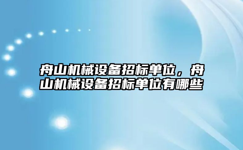 舟山機械設備招標單位，舟山機械設備招標單位有哪些