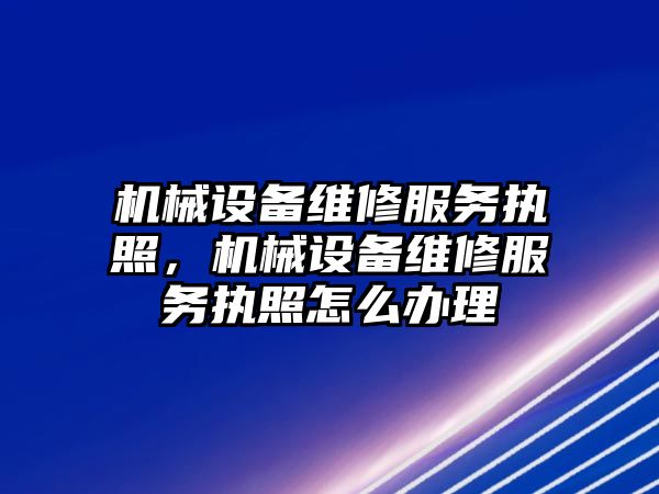 機械設備維修服務執照，機械設備維修服務執照怎么辦理