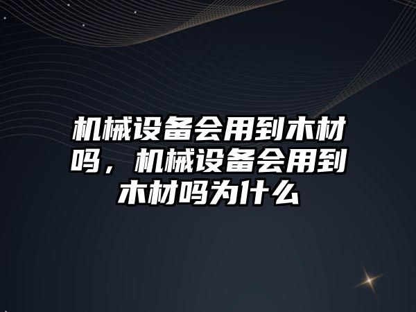 機械設備會用到木材嗎，機械設備會用到木材嗎為什么