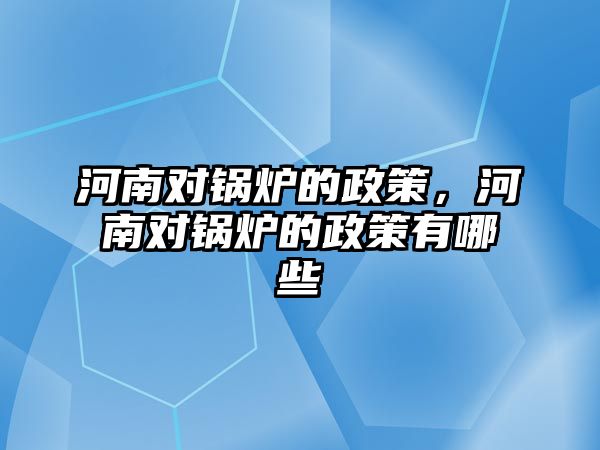 河南對鍋爐的政策，河南對鍋爐的政策有哪些