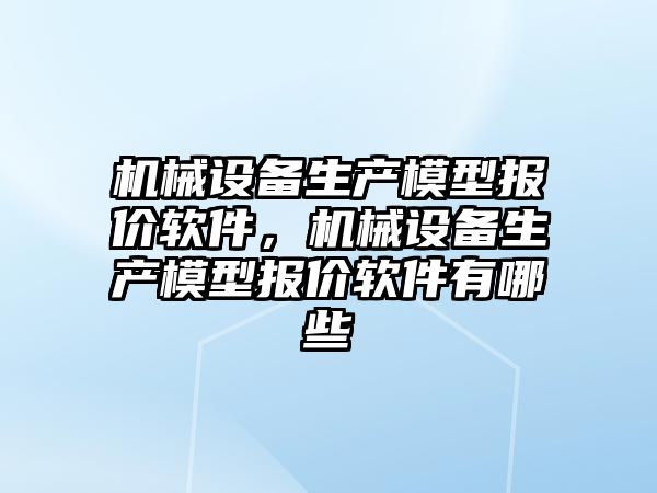 機械設備生產模型報價軟件，機械設備生產模型報價軟件有哪些