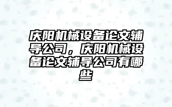 慶陽機械設(shè)備論文輔導(dǎo)公司，慶陽機械設(shè)備論文輔導(dǎo)公司有哪些