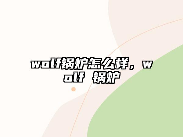 wolf鍋爐怎么樣，wolf 鍋爐