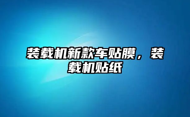 裝載機新款車貼膜，裝載機貼紙