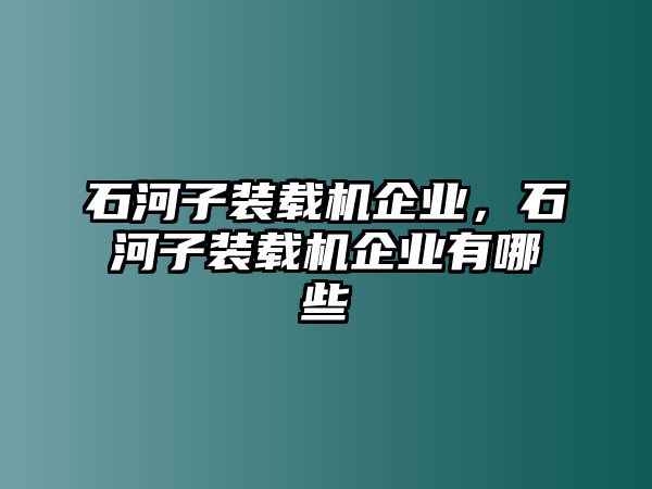 石河子裝載機企業，石河子裝載機企業有哪些